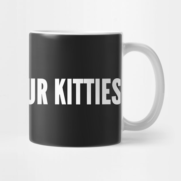 Show Me Your Kitties - Funny Novelty Slogan by sillyslogans